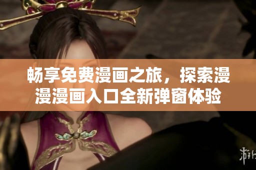 畅享免费漫画之旅，探索漫漫漫画入口全新弹窗体验