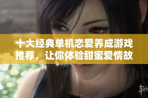 十大经典单机恋爱养成游戏推荐，让你体验甜蜜爱情故事