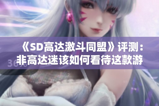 《SD高达激斗同盟》评测：非高达迷该如何看待这款游戏
