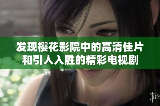 发现樱花影院中的高清佳片和引人入胜的精彩电视剧