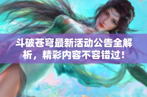 斗破苍穹最新活动公告全解析，精彩内容不容错过！