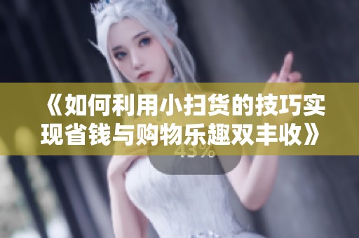 《如何利用小扫货的技巧实现省钱与购物乐趣双丰收》