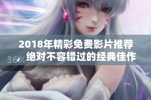2018年精彩免费影片推荐，绝对不容错过的经典佳作