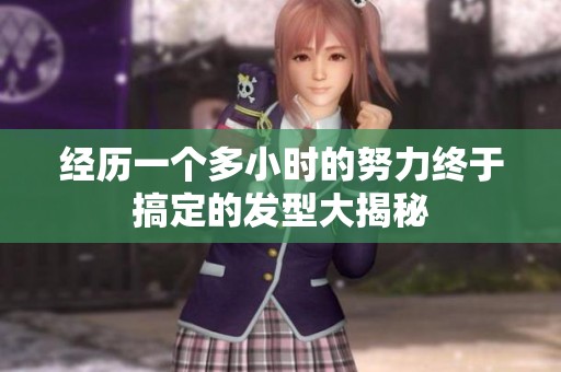经历一个多小时的努力终于搞定的发型大揭秘