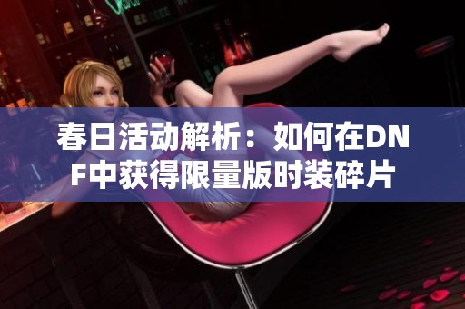 春日活动解析：如何在DNF中获得限量版时装碎片