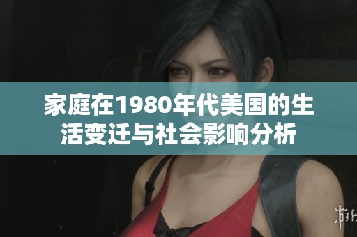 家庭在1980年代美国的生活变迁与社会影响分析