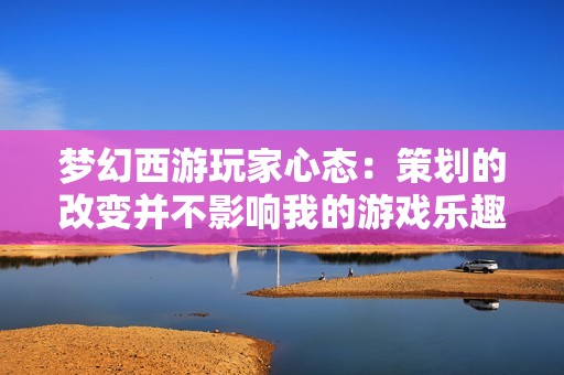 梦幻西游玩家心态：策划的改变并不影响我的游戏乐趣
