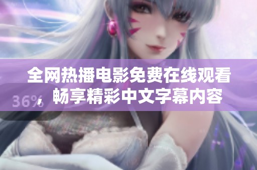 全网热播电影免费在线观看，畅享精彩中文字幕内容