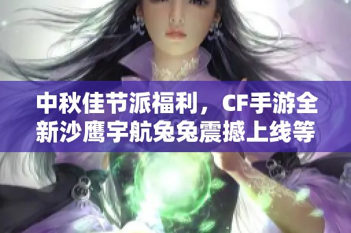 中秋佳节派福利，CF手游全新沙鹰宇航兔兔震撼上线等你领取！