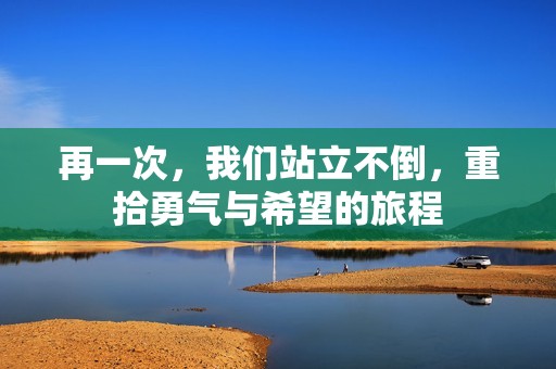 再一次，我们站立不倒，重拾勇气与希望的旅程
