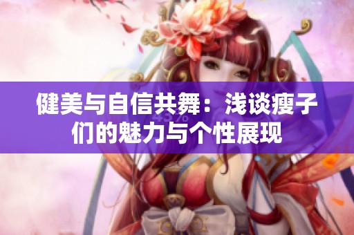 健美与自信共舞：浅谈瘦子们的魅力与个性展现