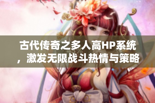 古代传奇之多人高HP系统，激发无限战斗热情与策略智慧
