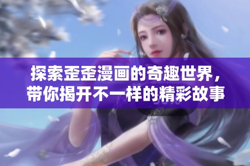 探索歪歪漫画的奇趣世界，带你揭开不一样的精彩故事