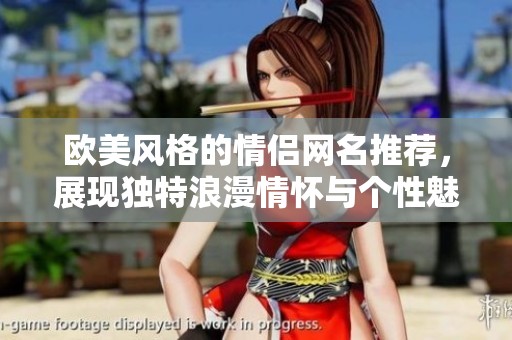 欧美风格的情侣网名推荐，展现独特浪漫情怀与个性魅力