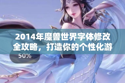 2014年魔兽世界字体修改全攻略，打造你的个性化游戏体验