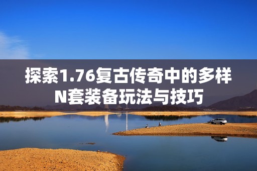 探索1.76复古传奇中的多样N套装备玩法与技巧