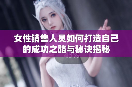 女性销售人员如何打造自己的成功之路与秘诀揭秘