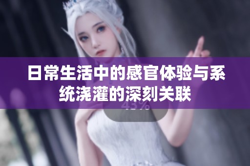日常生活中的感官体验与系统浇灌的深刻关联