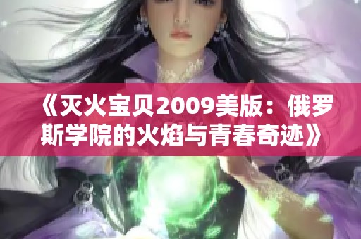 《灭火宝贝2009美版：俄罗斯学院的火焰与青春奇迹》