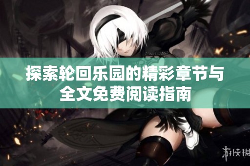 探索轮回乐园的精彩章节与全文免费阅读指南