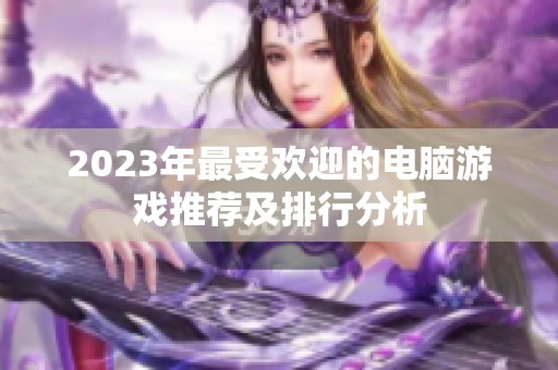2023年最受欢迎的电脑游戏推荐及排行分析