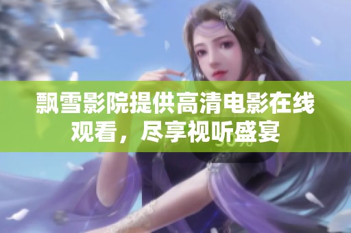 飘雪影院提供高清电影在线观看，尽享视听盛宴