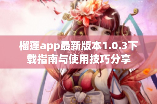 榴莲app最新版本1.0.3下载指南与使用技巧分享