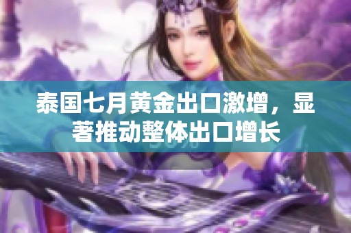 泰国七月黄金出口激增，显著推动整体出口增长