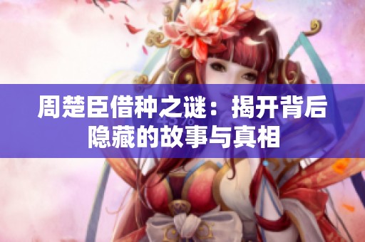 周楚臣借种之谜：揭开背后隐藏的故事与真相
