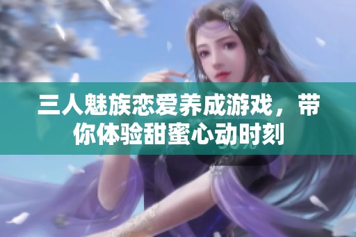 三人魅族恋爱养成游戏，带你体验甜蜜心动时刻