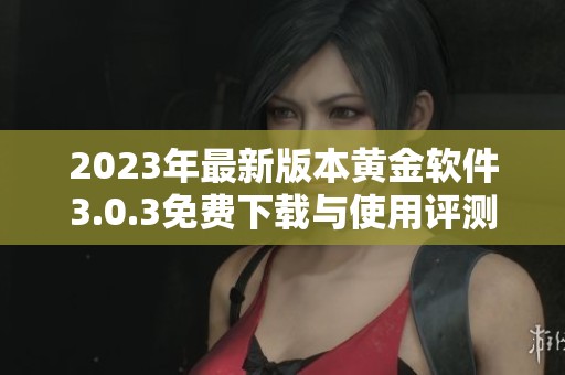 2023年最新版本黄金软件3.0.3免费下载与使用评测