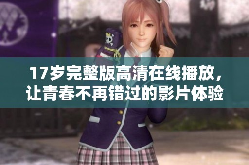 17岁完整版高清在线播放，让青春不再错过的影片体验