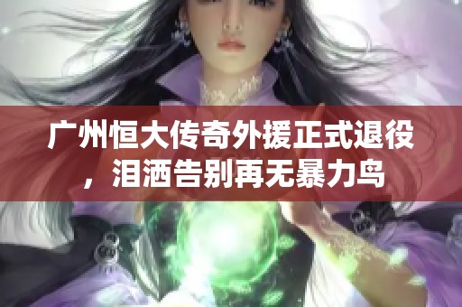广州恒大传奇外援正式退役，泪洒告别再无暴力鸟