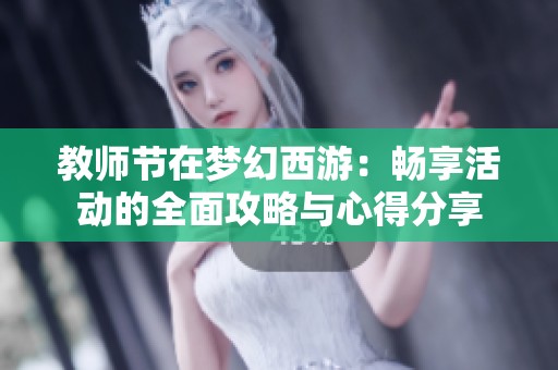 教师节在梦幻西游：畅享活动的全面攻略与心得分享