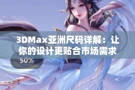 3DMax亚洲尺码详解：让你的设计更贴合市场需求