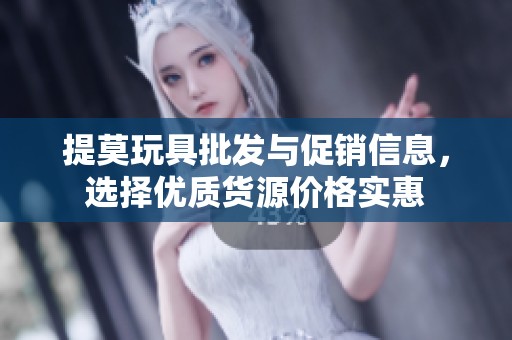 提莫玩具批发与促销信息，选择优质货源价格实惠