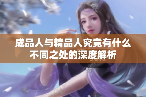 成品人与精品人究竟有什么不同之处的深度解析