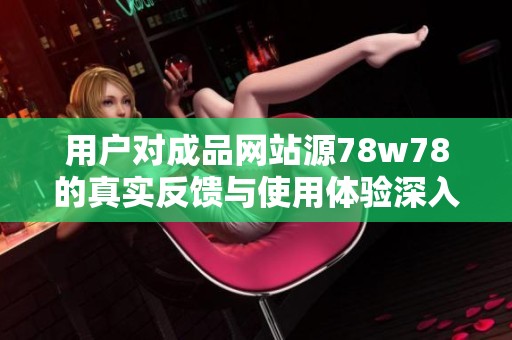 用户对成品网站源78w78的真实反馈与使用体验深入解析