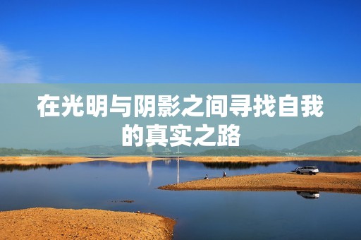 在光明与阴影之间寻找自我的真实之路