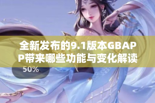全新发布的9.1版本GBAPP带来哪些功能与变化解读