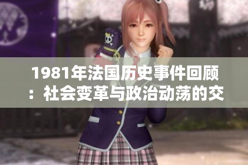 1981年法国历史事件回顾：社会变革与政治动荡的交织
