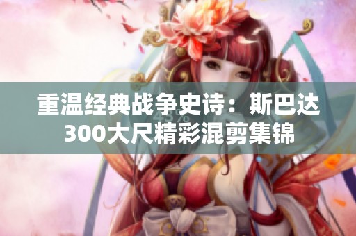 重温经典战争史诗：斯巴达300大尺精彩混剪集锦