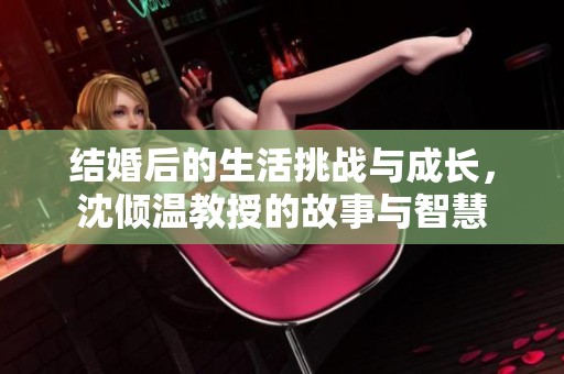 结婚后的生活挑战与成长，沈倾温教授的故事与智慧
