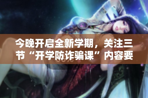 今晚开启全新学期，关注三节“开学防诈骗课”内容要点