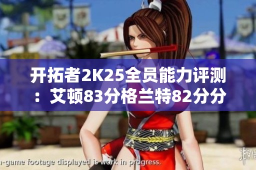 开拓者2K25全员能力评测：艾顿83分格兰特82分分析报告