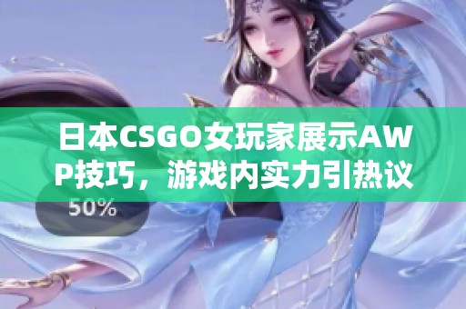 日本CSGO女玩家展示AWP技巧，游戏内实力引热议