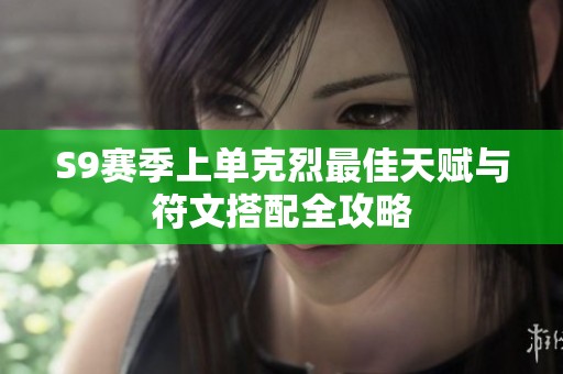 S9赛季上单克烈最佳天赋与符文搭配全攻略