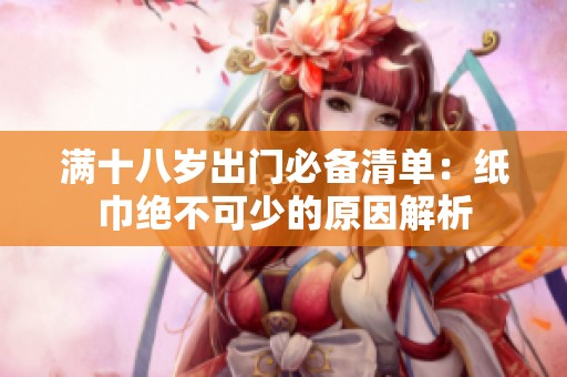 满十八岁出门必备清单：纸巾绝不可少的原因解析