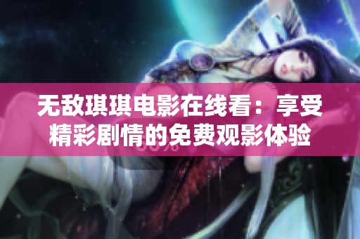 无敌琪琪电影在线看：享受精彩剧情的免费观影体验