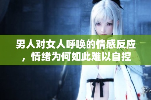 男人对女人呼唤的情感反应，情绪为何如此难以自控